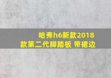 哈弗h6新款2018款第二代脚踏板 带裙边